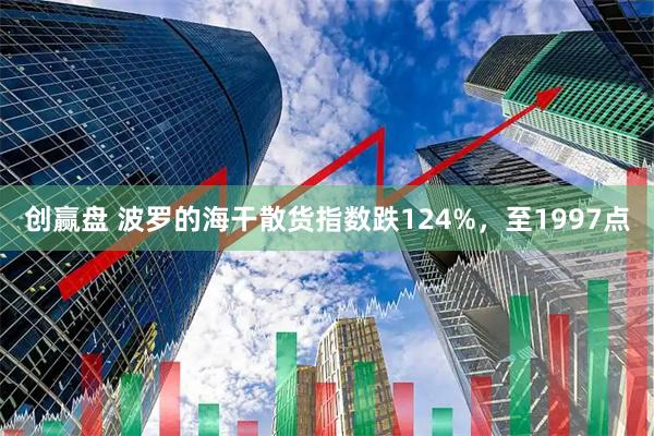 创赢盘 波罗的海干散货指数跌124%，至1997点