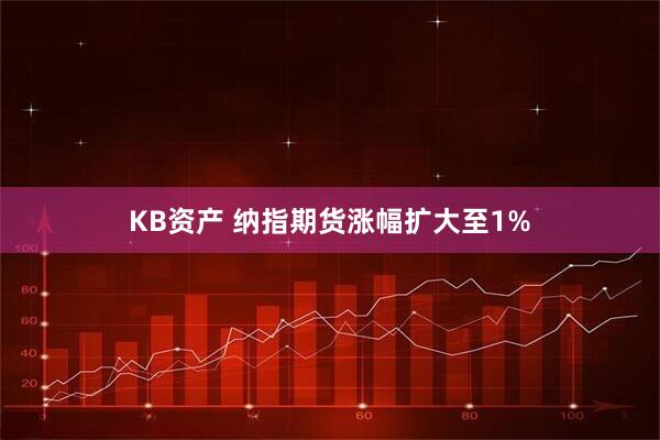 KB资产 纳指期货涨幅扩大至1%