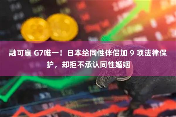融可赢 G7唯一！日本给同性伴侣加 9 项法律保护，却拒不承认同性婚姻