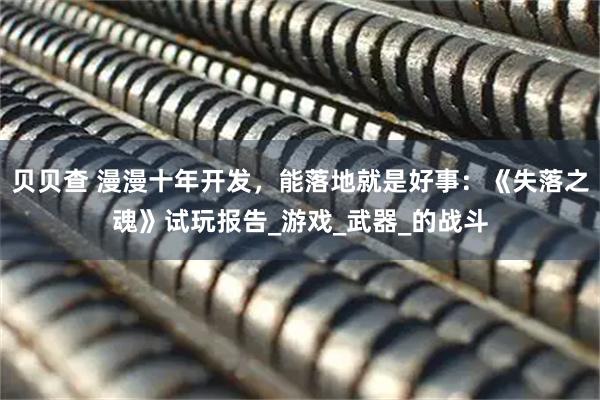 贝贝查 漫漫十年开发，能落地就是好事：《失落之魂》试玩报告_游戏_武器_的战斗