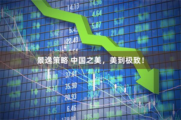 景逸策略 中国之美，美到极致！