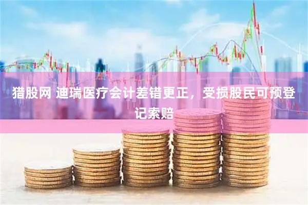 猎股网 迪瑞医疗会计差错更正，受损股民可预登记索赔